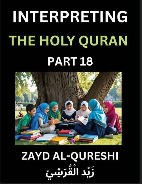 Interpreting The Holy Quran (Part 18)- Divine Lessons for Kids, Young and Adults, Essays on Divine Guidance Philosophy, Spiritualism and Human Understanding, Illuminating the Path, Reflective Essays on the Quran's Wisdom, Divine Words, Human Hearts, Islam