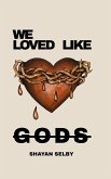 WE LOVED LIKE GODS