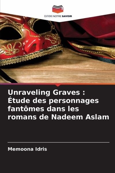 Unraveling Graves : Étude des personnages fantômes dans les romans de Nadeem Aslam Unraveling Graves : Étude des personnages fantômes dans les romans de Nadeem Aslam