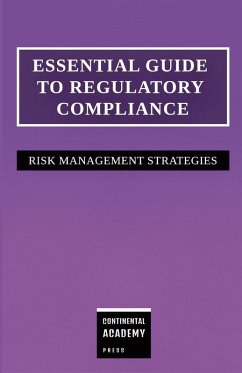 Essential Guide to Regulatory Compliance - Risk Management Strategies - Academy Press, Continental Essential Guide to Regulatory Compliance - Risk Management Strategies - Academy Press, Continental