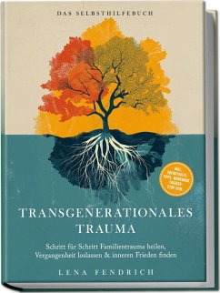 Transgenerationales Trauma - Das Selbsthilfebuch: Schritt für Schritt Familientrauma heilen, Vergangenheit loslassen & inneren Frieden finden - inkl. Soforthilfe-Tipps, Workbook, Trigger-Stop uvm. - Fendrich, Lena