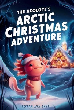 The Axolotl's Arctic Christmas Adventure - Rowan Ava Skye The Axolotl's Arctic Christmas Adventure - Rowan Ava Skye