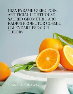 GIZA PYRAMID ZERO POINT ARTIFICIAL LIGHTHOUSE SACRED GEOMETRIC ARC RADIUS PROJECTOR COSMIC CALENDAR RESEARCH THEORY - Conaway, Jr. Frank M.