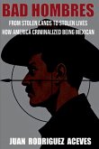 Bad Hombres; From Stolen Lands to Stolen Lives - How America Criminalized Being Mexican