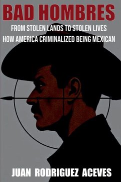 Cover Bad Hombres; From Stolen Lands to Stolen Lives - How America Criminalized Being Mexican
