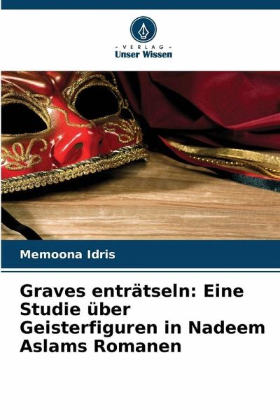 Graves enträtseln: Eine Studie über Geisterfiguren in Nadeem Aslams Romanen Graves enträtseln: Eine Studie über Geisterfiguren in Nadeem Aslams Romanen