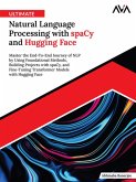 Ultimate Natural Language Processing with spaCy and Hugging Face: Master the End-To-End Journey of NLP by Using Foundational Methods, Building Projects with spaCy, and Fine-Tuning Transformer Models with Hugging Face (eBook, ePUB)