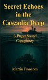 Secret Echoes in the Cascadia Deep: A Puget Sound Conspiracy (eBook, ePUB) Secret Echoes in the Cascadia Deep: A Puget Sound Conspiracy (eBook, ePUB)