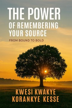 The Power of Remembering Your Source (eBook, ePUB) - Kesse, Kwesi Kwakye Korankye The Power of Remembering Your Source (eBook, ePUB) - Kesse, Kwesi Kwakye Korankye