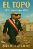 EL TOPO: Infiltrarse para Limpiar el Poder, La historia de un hombre que decidió corromperse para salvar a su país. (eBook, ePUB)