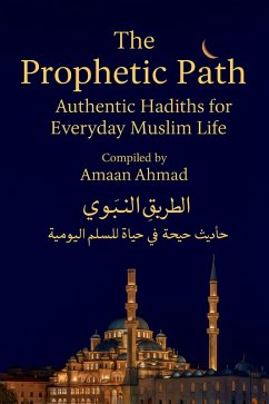 The Prophetic Path: Authentic Hadiths for Everyday Muslim Life (eBook, ePUB) - Ahmad, Amaan The Prophetic Path: Authentic Hadiths for Everyday Muslim Life (eBook, ePUB) - Ahmad, Amaan