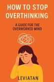 How to Stop Overthinking - A Guide for the Overworked Mind (eBook, ePUB)