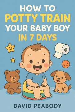 How To Potty Train Your Baby Boy in 7 Days (eBook, ePUB) - Peabody, David How To Potty Train Your Baby Boy in 7 Days (eBook, ePUB) - Peabody, David