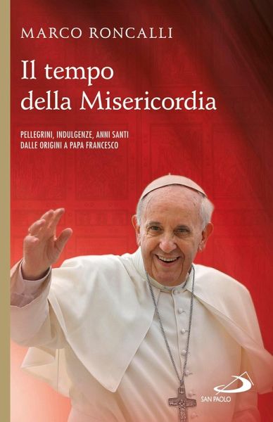 Il tempo della misericordia. Pellegrini, indulgenze, anni santi dalle origini a papa Francesco (eBook, ePUB) Il tempo della misericordia. Pellegrini, indulgenze, anni santi dalle origini a papa Francesco (eBook, ePUB)