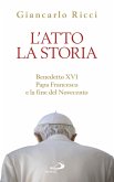 L'atto la Storia. Benedetto XVI, Papa Francesco e la fine del Novecento (eBook, ePUB)