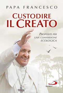 Custodire il Creato. Proposte per una conversione ecologica (eBook, ePUB) - Papa Francesco