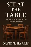 Sit At The Table An Invitation to Men to Rise, Rebuild, and Lead (eBook, ePUB) Sit At The Table An Invitation to Men to Rise, Rebuild, and Lead (eBook, ePUB)