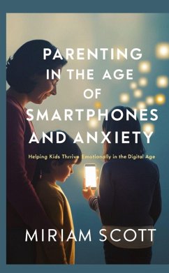 PARENTING IN THE AGE OF SMARTPHONES AND ANXIETY - Scott, Miriam PARENTING IN THE AGE OF SMARTPHONES AND ANXIETY - Scott, Miriam
