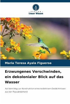 Erzwungenes Verschwinden, ein dekolonialer Blick auf das Wasser - Ayala Figueroa, Maria Teresa Erzwungenes Verschwinden, ein dekolonialer Blick auf das Wasser - Ayala Figueroa, Maria Teresa