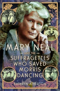 Mary Neal and the Suffragettes Who Saved Morris Dancing - Atherton, Kathryn