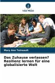Das Zuhause verlassen? Resilienz lernen für eine globalisierte Welt Das Zuhause verlassen? Resilienz lernen für eine globalisierte Welt