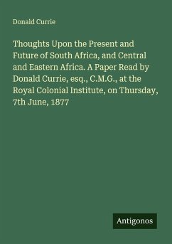 Cover Thoughts Upon the Present and Future of South Africa, and Central and Eastern Africa. A Paper Read by Donald Currie, esq., C.M.G., at the Royal Colonial Institute, on Thursday, 7th June, 1877