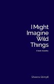 I Might Imagine Wild Things (A book of poetry)