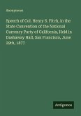Speech of Col. Henry S. Fitch, in the State Convention of the National Currency Party of California, Held in Dashaway Hall, San Francisco, June 29th, 1877 Speech of Col. Henry S. Fitch, in the State Convention of the National Currency Party of California, Held in Dashaway Hall, San Francisco, June 29th, 1877