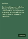 The Divine Liturgies of Our Fathers Amoung the Saints, John the Goldenmouthed, (St. Chrysostom,) Archbishop of Constantinople, and Basil the Great of Caesarea, in Cappadocia