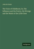 The Voice of Childhood, Or, The Influence and the Poetry, the Wrongs and the Wants of the Little Ones The Voice of Childhood, Or, The Influence and the Poetry, the Wrongs and the Wants of the Little Ones