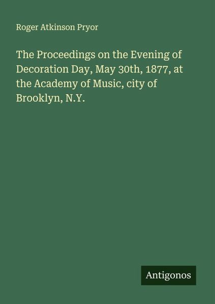 The Proceedings on the Evening of Decoration Day, May 30th, 1877, at the Academy of Music, city of Brooklyn, N.Y. The Proceedings on the Evening of Decoration Day, May 30th, 1877, at the Academy of Music, city of Brooklyn, N.Y.