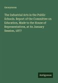 The Industrial Arts in the Public Schools. Report of the Committee on Education, Made to the House of Representatives, at its January Session, 1877