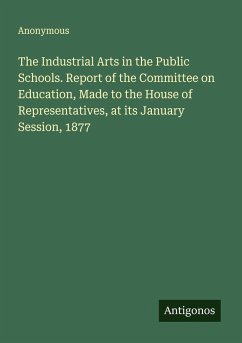 Cover The Industrial Arts in the Public Schools. Report of the Committee on Education, Made to the House of Representatives, at its January Session, 1877