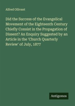 Did the Success of the Evangelical Movement of the Eighteenth Century Chiefly Consist in the Propagation of Dissent? An Enquiry Suggested by an Article in the 'Church Quarterly Review' of July, 1877 - Ollivant, Alfred