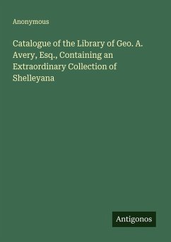 Cover Catalogue of the Library of Geo. A. Avery, Esq., Containing an Extraordinary Collection of Shelleyana