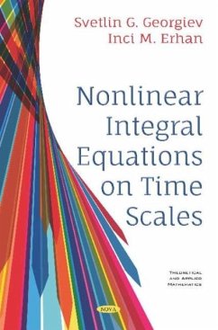 Nonlinear Integral Equations on Time Scales - Erhan, Inci M.; Georgiev, Svetlin Nonlinear Integral Equations on Time Scales - Erhan, Inci M.; Georgiev, Svetlin