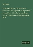 Annual Reports of the Selectmen, Treasurer, and Superintending School Committee, of the Town of Auburn, for the Financial Year Ending March, 1877 Annual Reports of the Selectmen, Treasurer, and Superintending School Committee, of the Town of Auburn, for the Financial Year Ending March, 1877