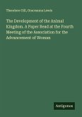 The Development of the Animal Kingdom. A Paper Read at the Fourth Meeting of the Association for the Advancement of Woman The Development of the Animal Kingdom. A Paper Read at the Fourth Meeting of the Association for the Advancement of Woman