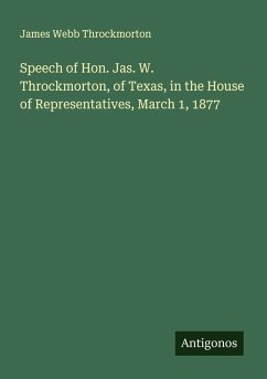 Cover Speech of Hon. Jas. W. Throckmorton, of Texas, in the House of Representatives, March 1, 1877