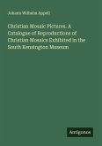 Christian Mosaic Pictures. A Catalogue of Reproductions of Christian Mosaics Exhibited in the South Kensington Museum