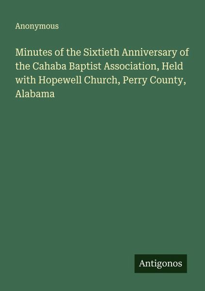 Minutes of the Sixtieth Anniversary of the Cahaba Baptist Association, Held with Hopewell Church, Perry County, Alabama Minutes of the Sixtieth Anniversary of the Cahaba Baptist Association, Held with Hopewell Church, Perry County, Alabama