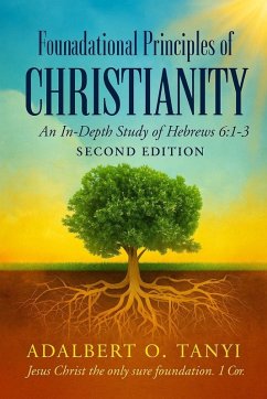 Foundational Principles of CHRISTIANITY An In-Depth Study of Hebrews 6 - Tanyi, Adalbert Foundational Principles of CHRISTIANITY An In-Depth Study of Hebrews 6 - Tanyi, Adalbert