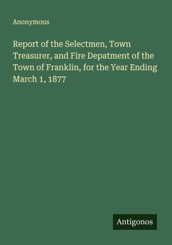Report of the Selectmen, Town Treasurer, and Fire Depatment of the Town of Franklin, for the Year Ending March 1, 1877 - Anonymous
