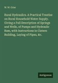Rural Hydraulics. A Practical Treatise on Rural Household Water Supply. Giving a Full Description of Springs and Wells, of Pumps and Hydraulic Ram, with Instructions in Cistern Building, Laying of Pipes, &c.