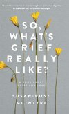 So, What's Grief Really Like? So, What's Grief Really Like?