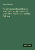 The Civilization of South Eastern Africa. Including Remarks on the Approach to Nyassa by the Zambezi. With Map The Civilization of South Eastern Africa. Including Remarks on the Approach to Nyassa by the Zambezi. With Map