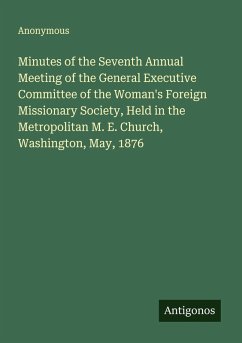 Minutes of the Seventh Annual Meeting of the General Executive Committee of the Woman's Foreign Missionary Society, Held in the Metropolitan M. E. Church, Washington, May, 1876 - Anonymous