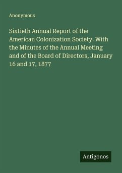 Sixtieth Annual Report of the American Colonization Society. With the Minutes of the Annual Meeting and of the Board of Directors, January 16 and 17, 1877 - Anonymous