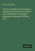 The Use of Opium and its Bearing on the Spread of Christianity in China. A Paper Read Before the Shanghai Missionary Conference, 19th May, 1877 The Use of Opium and its Bearing on the Spread of Christianity in China. A Paper Read Before the Shanghai Missionary Conference, 19th May, 1877
