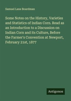 Cover Some Notes on the History, Varieties and Statistics of Indian Corn. Read as an Introduction to a Discussion on Indian Corn and its Culture, Before the Farmer's Convention at Newport, February 21st, 1877
